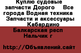 Куплю судовые запчасти Дорого! - Все города Водная техника » Запчасти и аксессуары   . Кабардино-Балкарская респ.,Нальчик г.